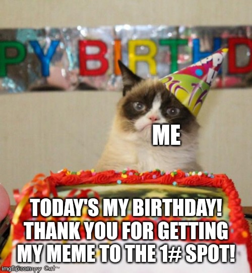 Grumpy Cat Birthday | ME; TODAY'S MY BIRTHDAY! THANK YOU FOR GETTING MY MEME TO THE 1# SPOT! | image tagged in memes,grumpy cat birthday,grumpy cat,happy birthday,frontpage,thank you | made w/ Imgflip meme maker