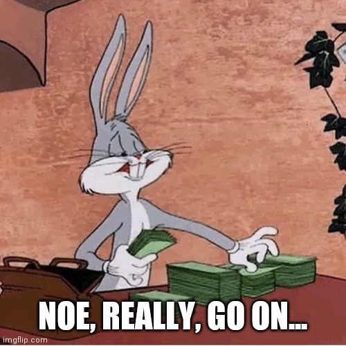 Bugs Bunny Stacking Money | NOE, REALLY, GO ON... | image tagged in bugs bunny stacking money | made w/ Imgflip meme maker