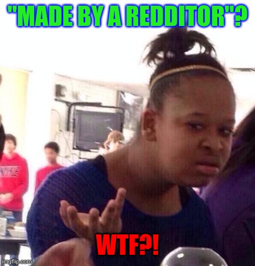 Black Girl Wat Meme | "MADE BY A REDDITOR"? WTF?! | image tagged in memes,black girl wat | made w/ Imgflip meme maker