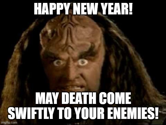 klingon eyes | HAPPY NEW YEAR! MAY DEATH COME SWIFTLY TO YOUR ENEMIES! | image tagged in klingon eyes | made w/ Imgflip meme maker