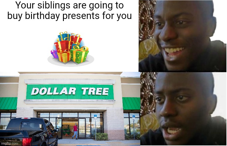 Meme #306 | Your siblings are going to buy birthday presents for you | image tagged in birthday,happy birthday,presents,dissapointed,disappointed black guy,dollar tree | made w/ Imgflip meme maker