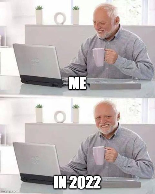 Hide the Pain Harold | ME; IN 2022 | image tagged in memes,hide the pain harold | made w/ Imgflip meme maker