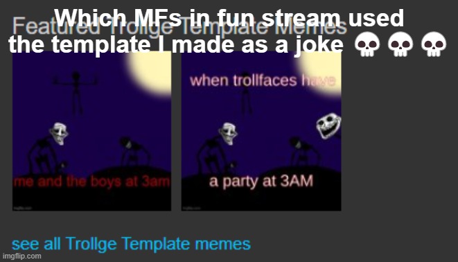 Which MFs in fun stream used the template I made as a joke 💀💀💀 | made w/ Imgflip meme maker