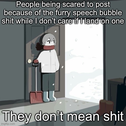 Avogado6 | People being scared to post because of the furry speech bubble shit while I don’t care if I land on one; They don’t mean shit | image tagged in avogado6 | made w/ Imgflip meme maker