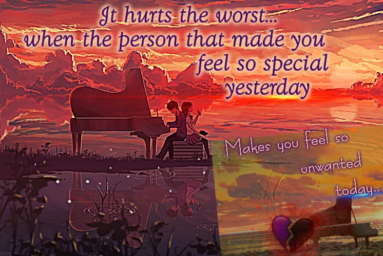 Changing Tides | It hurts the worst...

   when the person that made you 
                            feel so special
                                yesterday; Makes you feel so
                unwanted
                        today... | image tagged in why must you hurt me in this way,sad but true | made w/ Imgflip meme maker