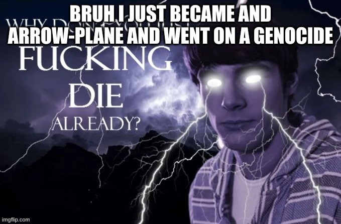 tee hee 9/11 joke | BRUH I JUST BECAME AND ARROW-PLANE AND WENT ON A GENOCIDE | image tagged in yes | made w/ Imgflip meme maker