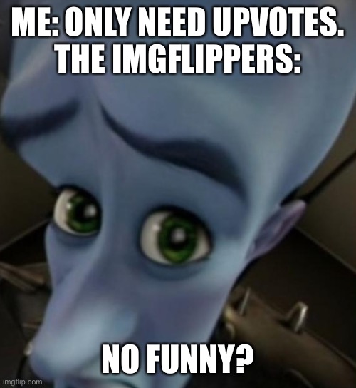 I gonna try my best being funny. | ME: ONLY NEED UPVOTES.
THE IMGFLIPPERS:; NO FUNNY? | image tagged in megamind no bitches,upvote begging | made w/ Imgflip meme maker