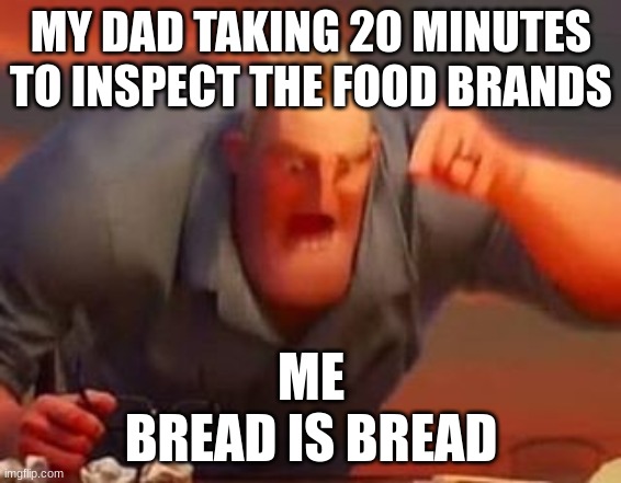 Bread is bread | MY DAD TAKING 20 MINUTES TO INSPECT THE FOOD BRANDS; ME
BREAD IS BREAD | image tagged in mr incredible mad,bread,dad,shopping | made w/ Imgflip meme maker