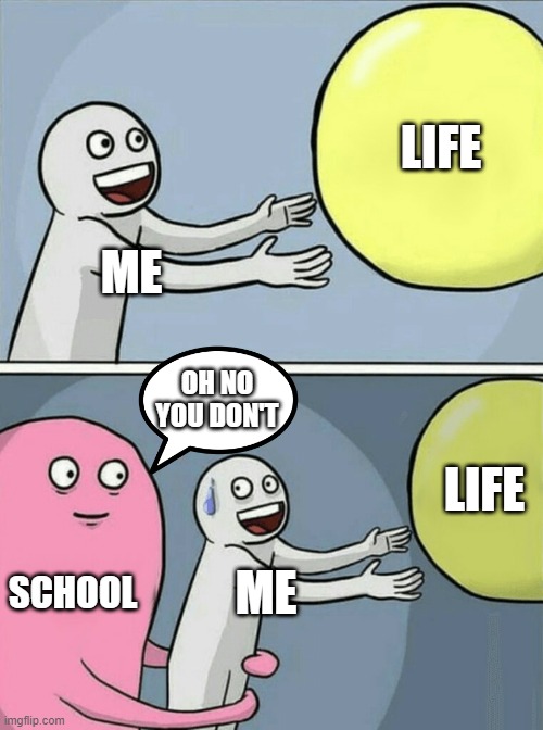 school be like | LIFE; ME; OH NO YOU DON'T; LIFE; SCHOOL; ME | image tagged in memes,running away balloon | made w/ Imgflip meme maker
