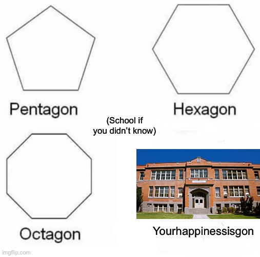Fax (it is actually a repost look at the memes on the template) | (School if you didn’t know); Yourhappinessisgon | image tagged in memes,pentagon hexagon octagon | made w/ Imgflip meme maker