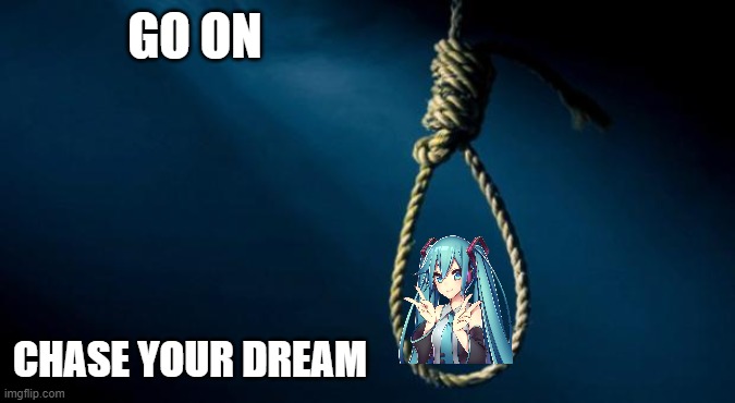 Noose | GO ON CHASE YOUR DREAM | image tagged in noose | made w/ Imgflip meme maker