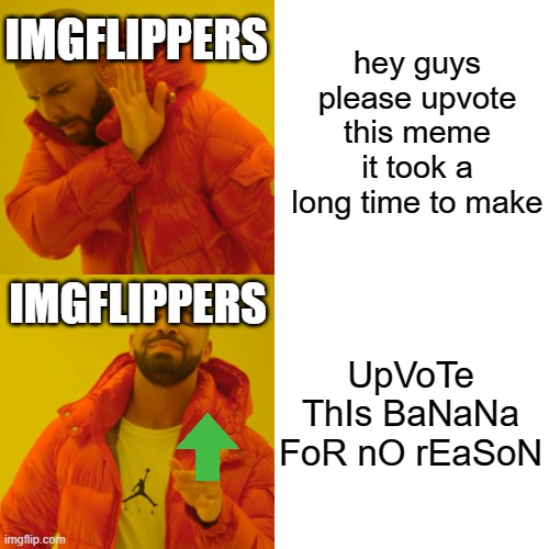 This is basically imgflip rn | hey guys please upvote this meme it took a long time to make; IMGFLIPPERS; IMGFLIPPERS; UpVoTe ThIs BaNaNa FoR nO rEaSoN | image tagged in memes,drake hotline bling,imgflip,true,funny,funny memes | made w/ Imgflip meme maker