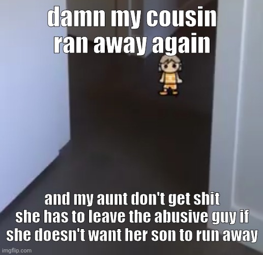 she shoulda woke tf up when he wrote suicide notes☠️ | damn my cousin ran away again; and my aunt don't get shit she has to leave the abusive guy if she doesn't want her son to run away | image tagged in kel | made w/ Imgflip meme maker