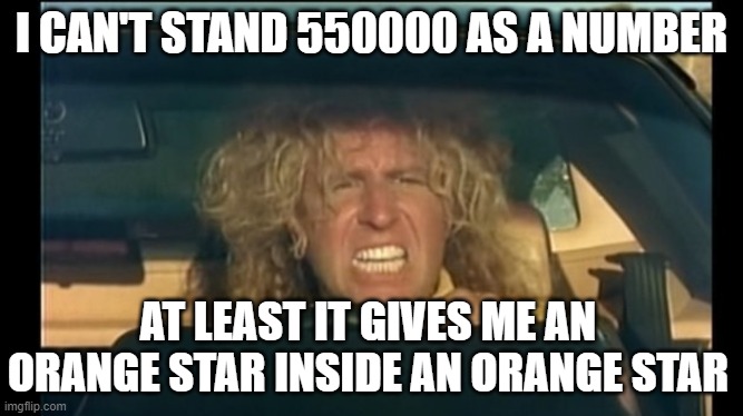 I Can't Drive 55 | I CAN'T STAND 550000 AS A NUMBER; AT LEAST IT GIVES ME AN ORANGE STAR INSIDE AN ORANGE STAR | image tagged in i can't drive 55 | made w/ Imgflip meme maker