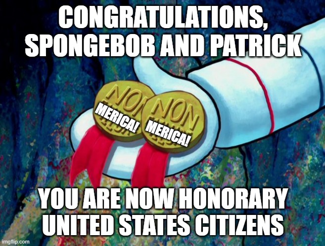 CONGRATULATIONS, SPONGEBOB AND PATRICK; MERICA! MERICA! YOU ARE NOW HONORARY UNITED STATES CITIZENS | image tagged in spongebob,sandy cheeks,patrick star | made w/ Imgflip meme maker