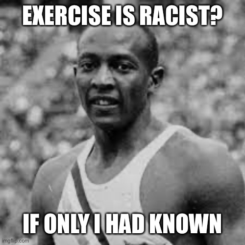 Jesse Owens | EXERCISE IS RACIST? IF ONLY I HAD KNOWN | image tagged in jesse owens | made w/ Imgflip meme maker