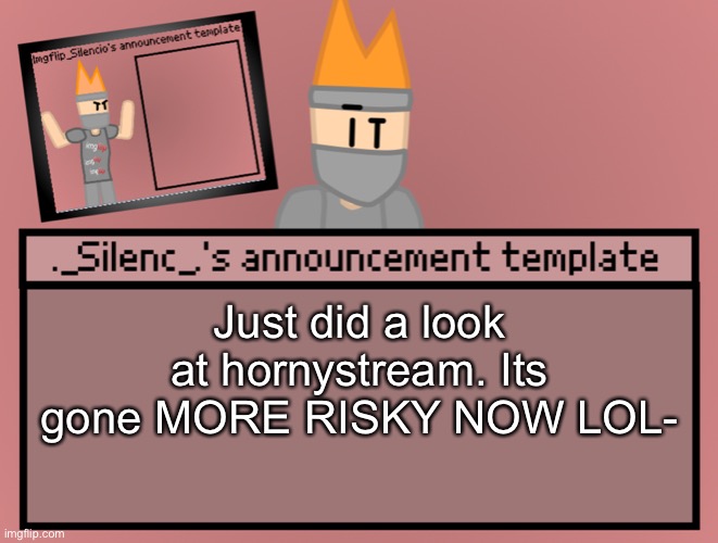 Silenc’s announcement template | Just did a look at hornystream. Its gone MORE RISKY NOW LOL- | image tagged in silenc s announcement template | made w/ Imgflip meme maker