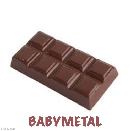 chocolate bar | BABYMETAL | image tagged in chocolate bar | made w/ Imgflip meme maker