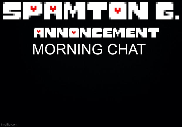 Spamton announcement temp | MORNING CHAT | image tagged in spamton announcement temp | made w/ Imgflip meme maker