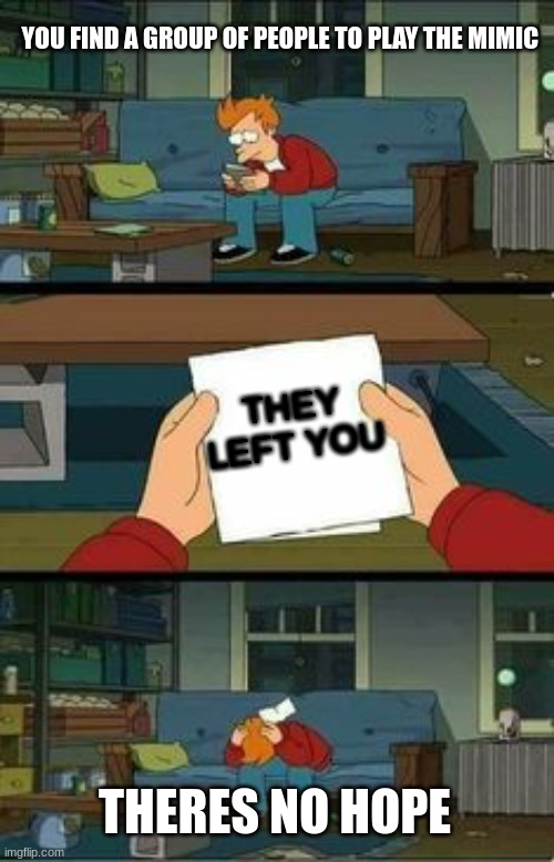 when i play the mimic | YOU FIND A GROUP OF PEOPLE TO PLAY THE MIMIC; THEY LEFT YOU; THERE'S NO HOPE | image tagged in no hope futurama | made w/ Imgflip meme maker