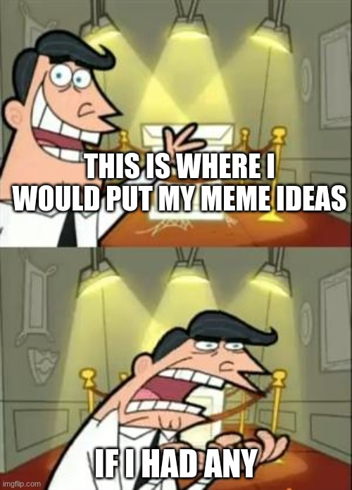 I have no ideas. | THIS IS WHERE I WOULD PUT MY MEME IDEAS; IF I HAD ANY | image tagged in memes,this is where i'd put my trophy if i had one | made w/ Imgflip meme maker