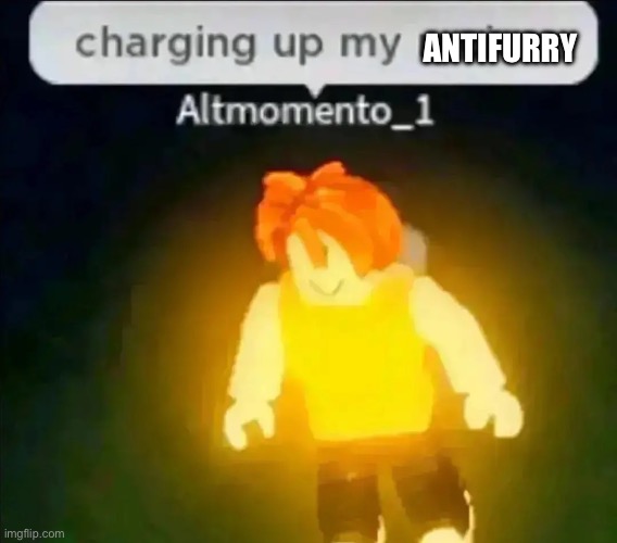 Charging up my racism | ANTIFURRY | image tagged in charging up my racism | made w/ Imgflip meme maker