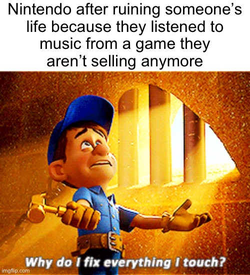 why do i fix everything i touch | Nintendo after ruining someone’s
life because they listened to
music from a game they
aren’t selling anymore | image tagged in why do i fix everything i touch | made w/ Imgflip meme maker