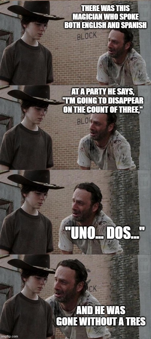 Rick and Carl Long Meme | THERE WAS THIS MAGICIAN WHO SPOKE BOTH ENGLISH AND SPANISH; AT A PARTY HE SAYS, "I'M GOING TO DISAPPEAR ON THE COUNT OF THREE,"; "UNO... DOS..."; AND HE WAS GONE WITHOUT A TRES | image tagged in memes,rick and carl long,spanish,magician | made w/ Imgflip meme maker