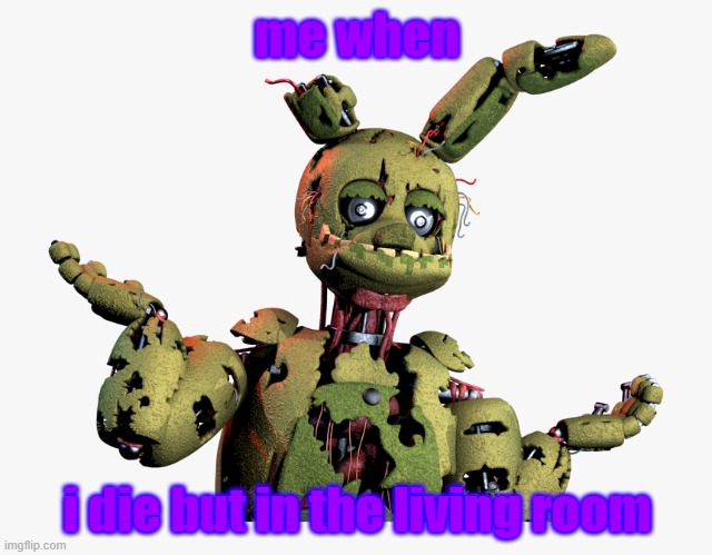 who cares its the living room | me when; i die but in the living room | image tagged in derpy springtrap,william afton | made w/ Imgflip meme maker