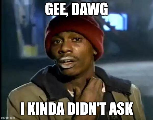 Gee dawg | GEE, DAWG; I KINDA DIDN'T ASK | image tagged in memes,y'all got any more of that | made w/ Imgflip meme maker