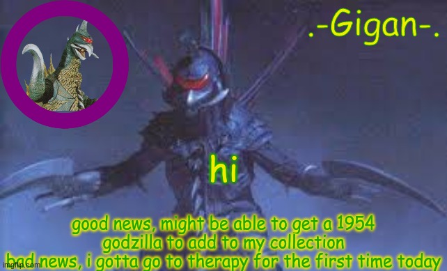 jk/bgubj | hi; good news, might be able to get a 1954 godzilla to add to my collection
bad news, i gotta go to therapy for the first time today | made w/ Imgflip meme maker