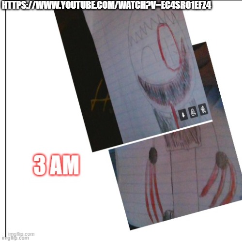 3 am | HTTPS://WWW.YOUTUBE.COM/WATCH?V=EC4SRO1EFZ4 | made w/ Imgflip meme maker