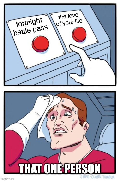 Two Buttons | the love of your life; fortnight battle pass; THAT ONE PERSON | image tagged in memes,two buttons | made w/ Imgflip meme maker