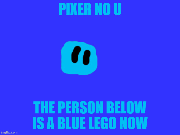 Doesn't disable anything because being a blue lego is the worst fate ever. | PIXER NO U; THE PERSON BELOW IS A BLUE LEGO NOW | made w/ Imgflip meme maker