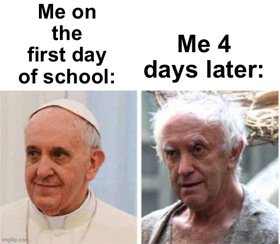 11 assignments, 3 tests and 7 fights later.... | Me on the first day of school:; Me 4 days later: | image tagged in memes,unfunny | made w/ Imgflip meme maker