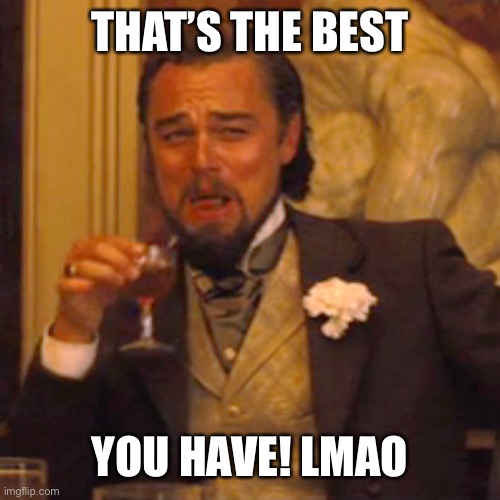 Laughing Leo Meme | THAT’S THE BEST YOU HAVE! LMAO | image tagged in memes,laughing leo | made w/ Imgflip meme maker