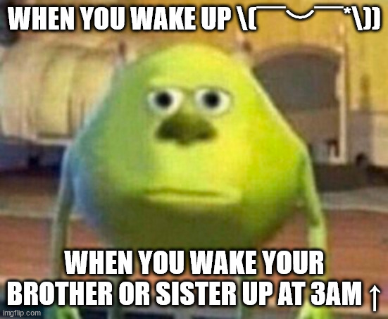 When I wake up because of u | WHEN YOU WAKE UP \(￣︶￣*\)); WHEN YOU WAKE YOUR BROTHER OR SISTER UP AT 3AM ↑ | made w/ Imgflip meme maker