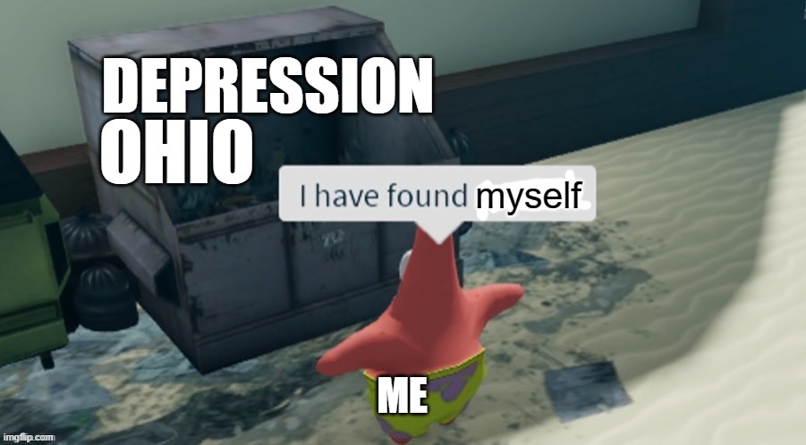 you can only get it if you chek my name >:) | DEPRESSION; OHIO; myself; ME | image tagged in i have found x | made w/ Imgflip meme maker