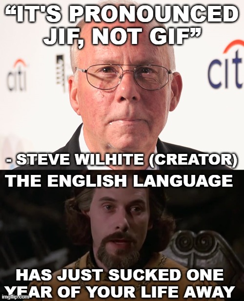 JIF not GIF | “IT'S PRONOUNCED JIF, NOT GIF”; - STEVE WILHITE (CREATOR); THE ENGLISH LANGUAGE; HAS JUST SUCKED ONE YEAR OF YOUR LIFE AWAY | image tagged in i have just sucked one year of your life away,english,gif | made w/ Imgflip meme maker