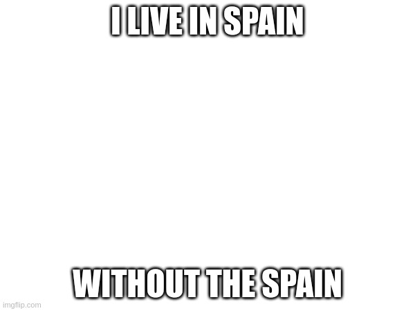 I LIVE IN SPAIN; WITHOUT THE SPAIN | made w/ Imgflip meme maker