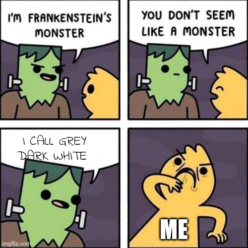 frankenstein's monster | I CALL GREY DARK WHITE ME | image tagged in frankenstein's monster | made w/ Imgflip meme maker