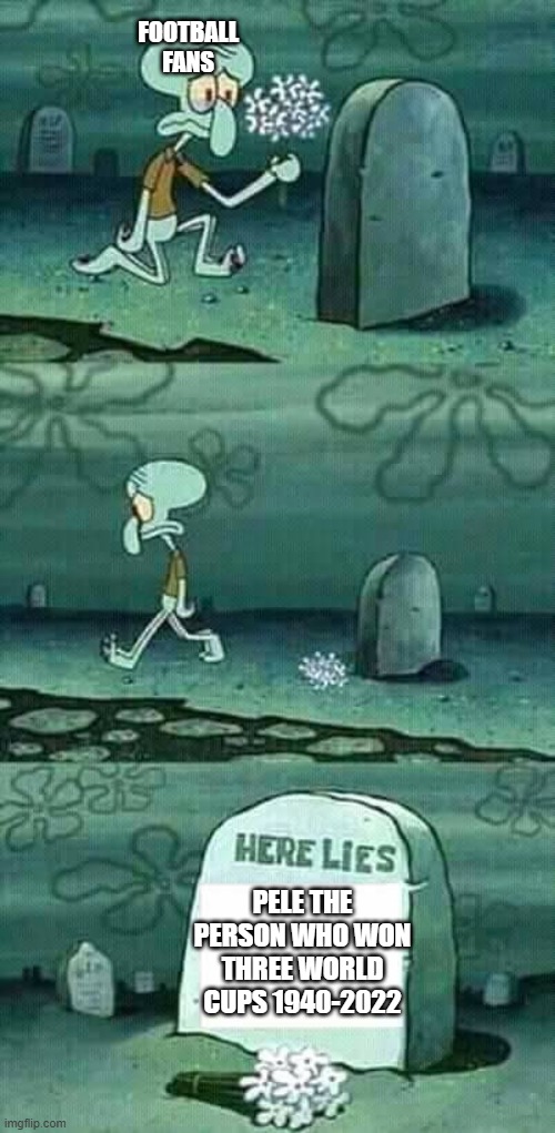 here lies squidward meme | FOOTBALL FANS; PELE THE PERSON WHO WON THREE WORLD CUPS 1940-2022 | image tagged in here lies squidward meme | made w/ Imgflip meme maker