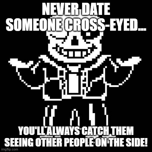 Why am I obsessed with bad puns lately :/ | NEVER DATE SOMEONE CROSS-EYED... YOU'LL ALWAYS CATCH THEM SEEING OTHER PEOPLE ON THE SIDE! | image tagged in sans undertale,bad pun | made w/ Imgflip meme maker