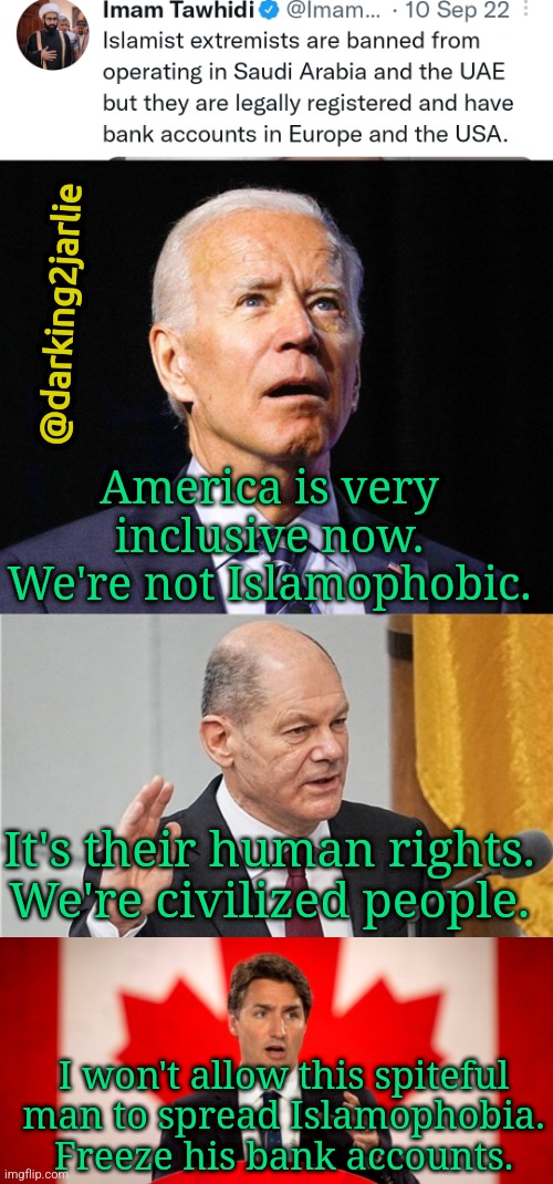 Stand up to hate. #InclusiveAF | @darking2jarlie; America is very inclusive now. We're not Islamophobic. It's their human rights. We're civilized people. I won't allow this spiteful man to spread Islamophobia. Freeze his bank accounts. | image tagged in joe biden,justin trudeau,liberal logic,islamophobia,europe,america | made w/ Imgflip meme maker