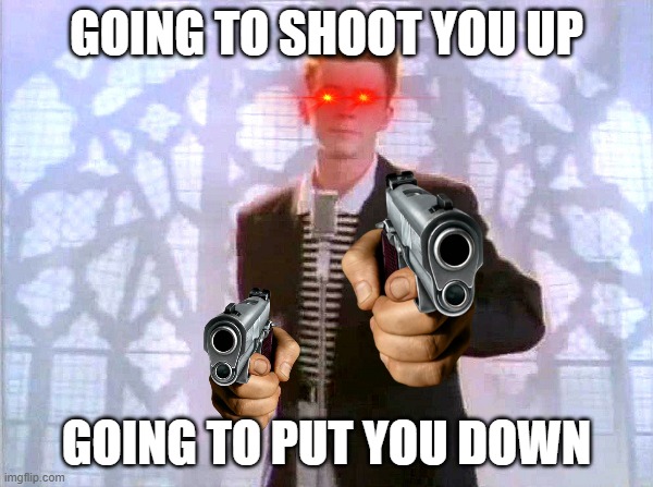 violent rickrole | GOING TO SHOOT YOU UP; GOING TO PUT YOU DOWN | image tagged in rickrolling | made w/ Imgflip meme maker