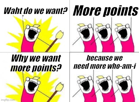 We need more who-am-i | Waht do we want? More points; because we need more who-am-i; Why we want more points? | image tagged in memes,what do we want,who am i,imgflip points,top users,lol | made w/ Imgflip meme maker