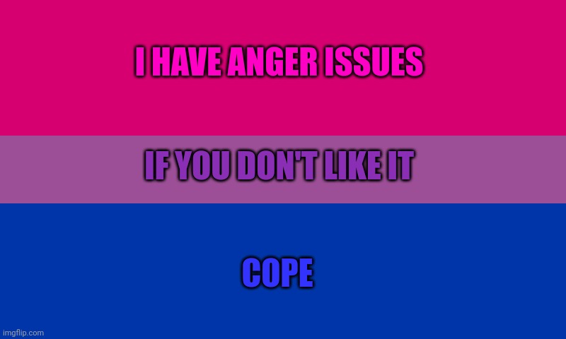 Cope, and cope hard | I HAVE ANGER ISSUES; IF YOU DON'T LIKE IT; COPE | image tagged in bi flag | made w/ Imgflip meme maker
