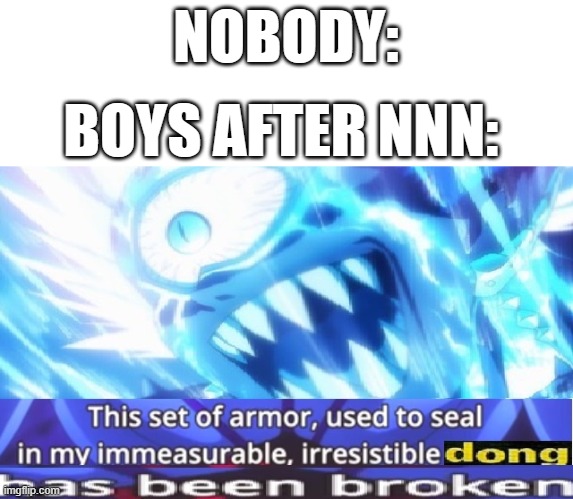 So true, I can relate | NOBODY:; BOYS AFTER NNN: | image tagged in memes,relatable,nnn,funny,one punch man,saitama - one punch man anime | made w/ Imgflip meme maker