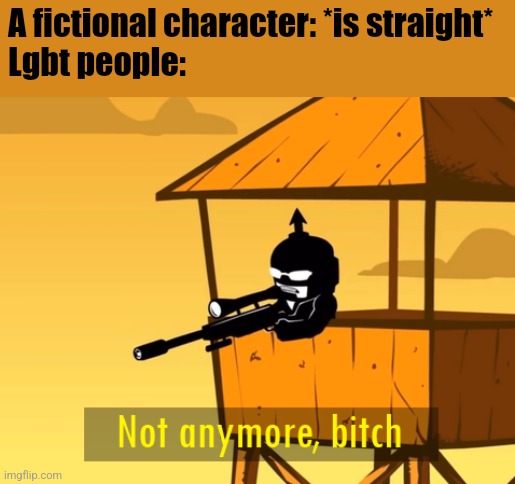 not anymore bitch | A fictional character: *is straight*
Lgbt people: | image tagged in not anymore bitch | made w/ Imgflip meme maker