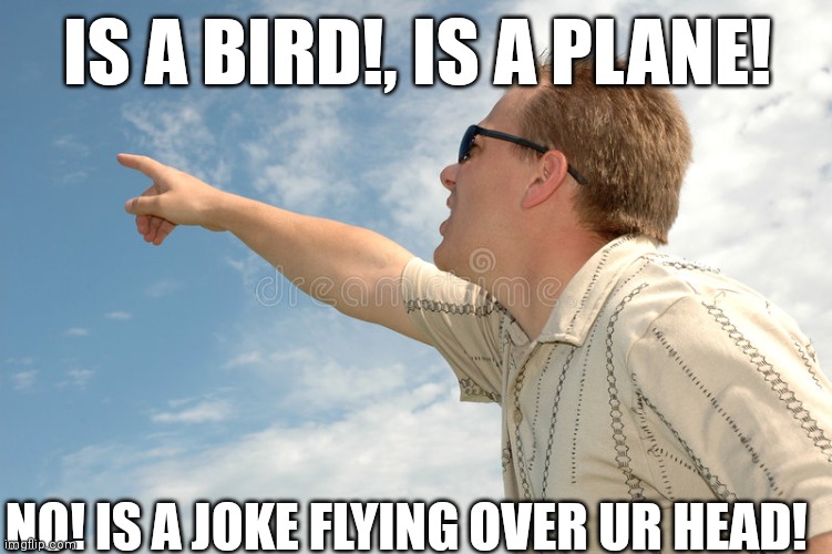 Is a joke flying over your head! | IS A BIRD!, IS A PLANE! NO! IS A JOKE FLYING OVER UR HEAD! | image tagged in joke | made w/ Imgflip meme maker